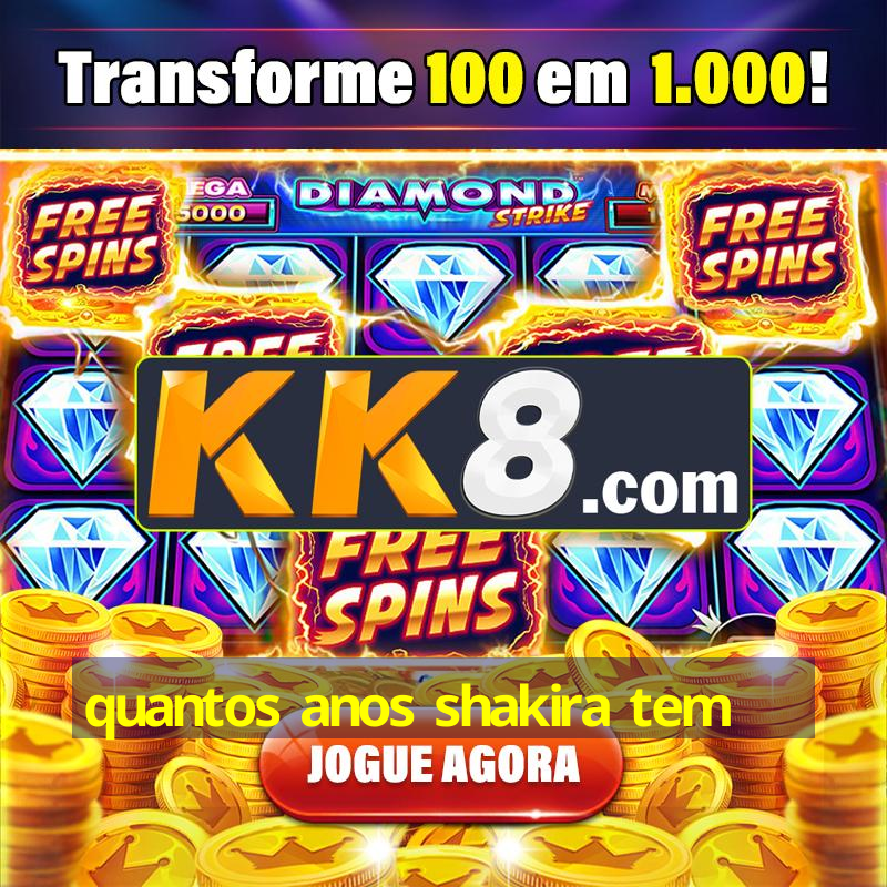 quantos anos shakira tem | 🥇Aposta Número Um no Brasil